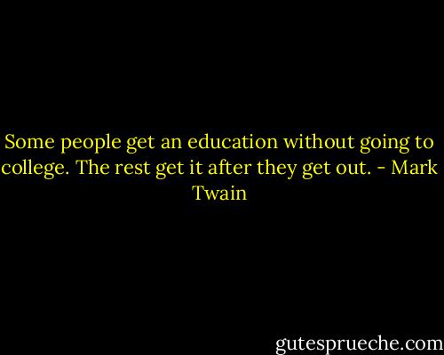 Some people get an education without going to college. The rest get it after they get out. - Mark Twain