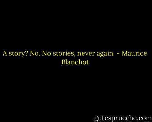 A story? No. No stories, never again. - Maurice Blanchot