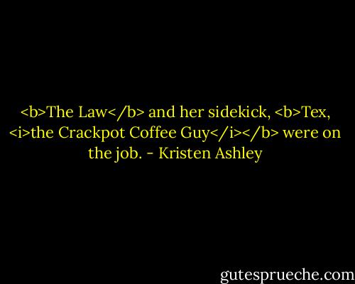 <b>The Law</b> and her sidekick, <b>Tex, <i>the Crackpot Coffee Guy</i></b> were on the job. - Kristen Ashley