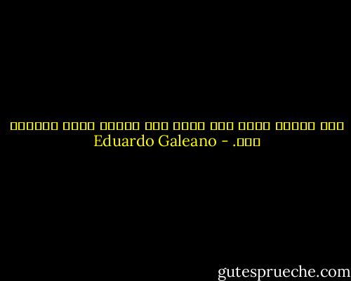 ذلك الوجه الذي بلا دموع كان الحرب كلها والالم كله. - Eduardo Galeano