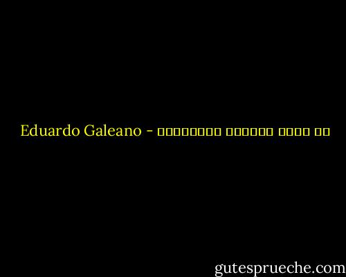 ما الذي سأفعله بأحلامك؟ - Eduardo Galeano