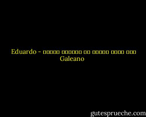 حين انظر اليك، هل تنظرين اليّ؟ - Eduardo Galeano
