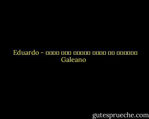 تستطيع ان توفر الوقت اذا اردت - Eduardo Galeano