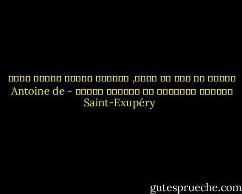 اكتبي لي قبل أن أموت, فبعدها سيكون الأمر سيان تماماً بالنسبه لي وسأدعك وشأنك - Antoine de Saint-Exupéry