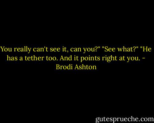 You really can't see it, can you?"<br />"See what?"<br />"He has a tether too. And it points right at you. - Brodi Ashton