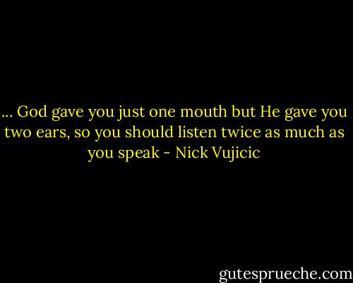... God gave you just one mouth but He gave you two ears, so you should listen twice as much as you speak - Nick Vujicic