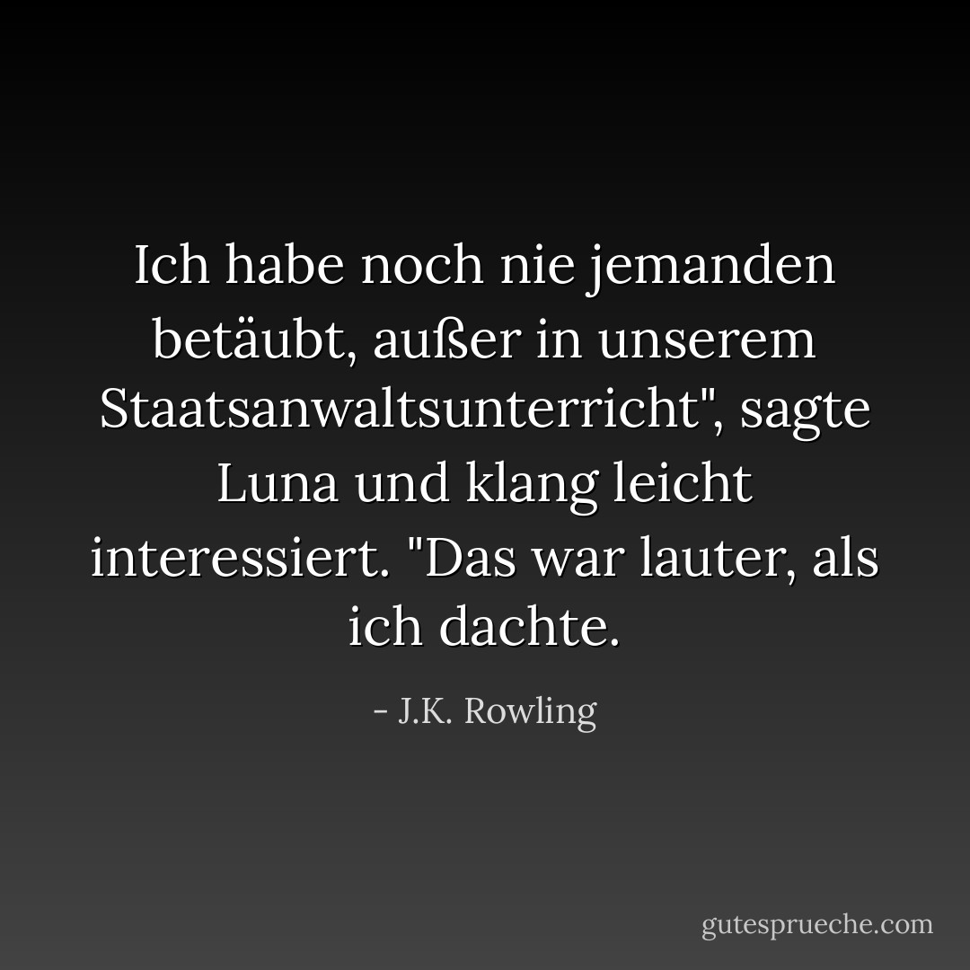 Ich habe noch nie jemanden betäubt, außer in unserem Staatsanwaltsunterricht", sagte Luna und klang leicht interessiert. "Das war lauter, als ich dachte. - J.K. Rowling<