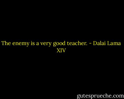 The enemy is a very good teacher. - Dalai Lama XIV