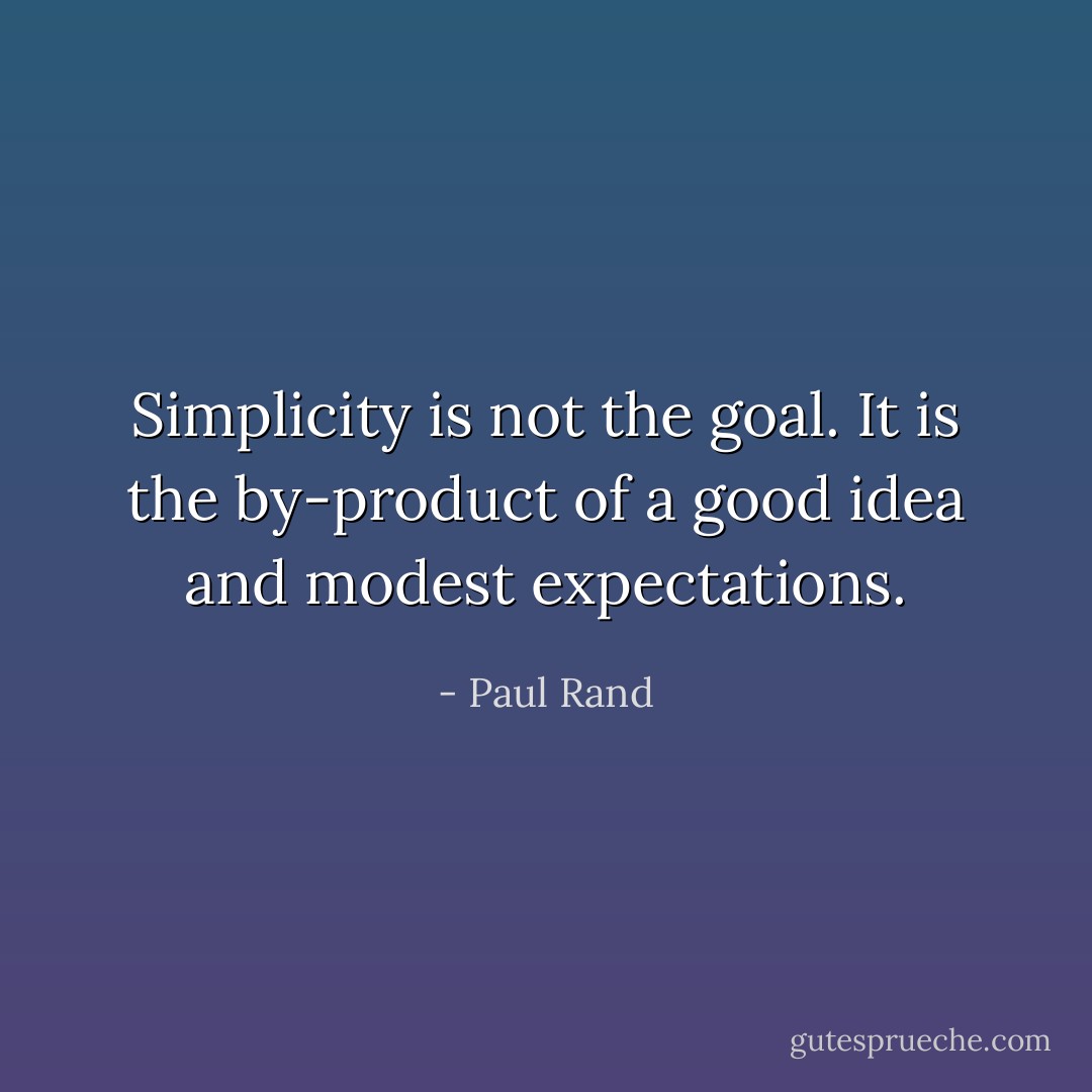 Simplicity is not the goal. It is the by-product of a good idea and modest expectations. - Paul Rand