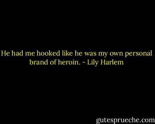 He had me hooked like he was my own personal brand of heroin. - Lily Harlem