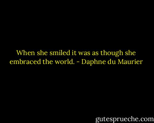 When she smiled it was as though she embraced the world. - Daphne du Maurier