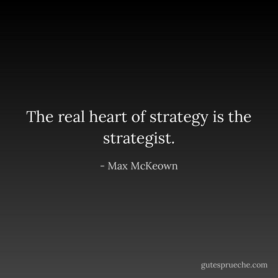 The real heart of strategy is the strategist. - Max McKeown