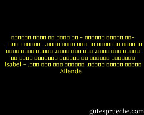 -هل ستموت طفلتي؟<br />- لا أعرف عن هذا، لكنّها ستعاني كثيراً، لا شكّ عندي بذلك.<br />-مالذي بها؟<br />- إصرار على الحب. وهو شرّ قويّ. لاشكّ أنها تركت النافذة مفتوحة في الليلة الصافية ودخل في جسدها أثناء نومها. لايوجد سحر ضدّ هذا. - Isabel Allende