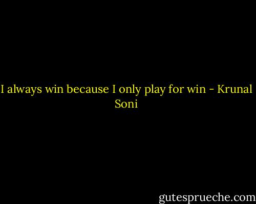I always win because I only play for win - Krunal Soni