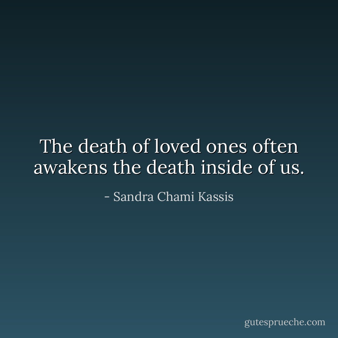 The death of loved ones often awakens the death inside of us. - Sandra Chami Kassis