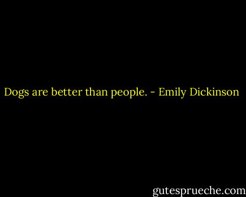 Dogs are better than people. - Emily Dickinson