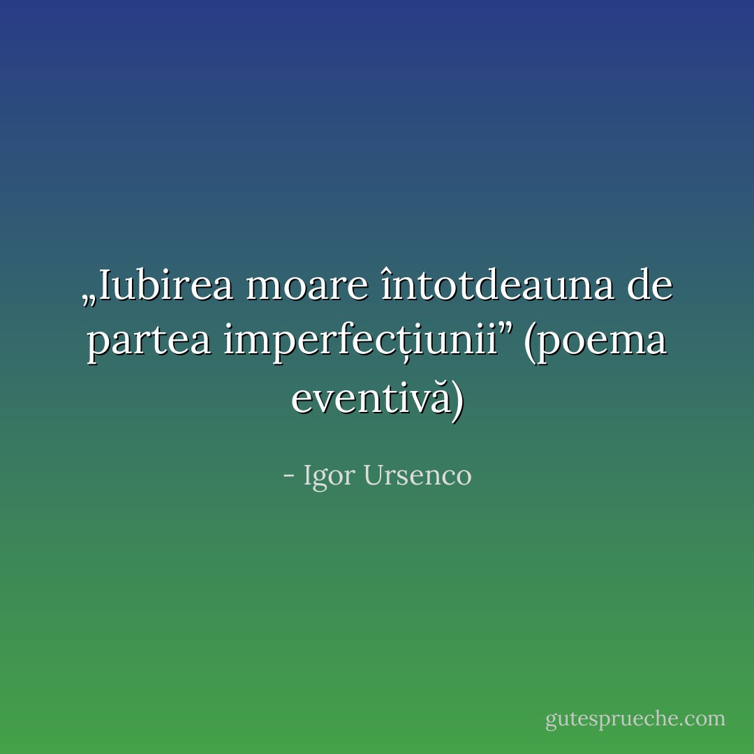 „Iubirea moare întotdeauna de partea imperfecțiunii” (poema eventivă) - Igor Ursenco