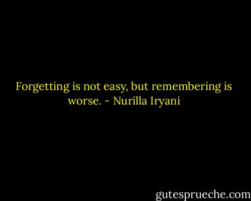 Forgetting is not easy, but remembering is worse. - Nurilla Iryani