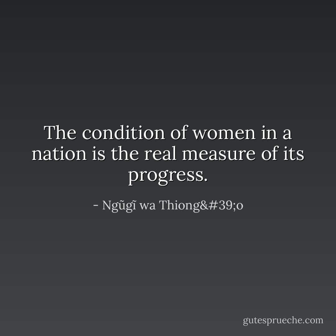 The condition of women in a nation is the real measure of its progress. - Ngũgĩ wa Thiong'o