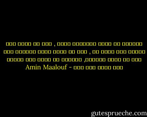 الطريق لا يحسب بنهايته وحسب , ففي كل رحلة يصل المرء الى مكان ما , وفي كل خطوة يمكن اكتشاف وجه خفي من وجوه دنيانا, ويكفيه أن ينظر وأن يتمنى وأن يصدق وأن يحب - Amin Maalouf
