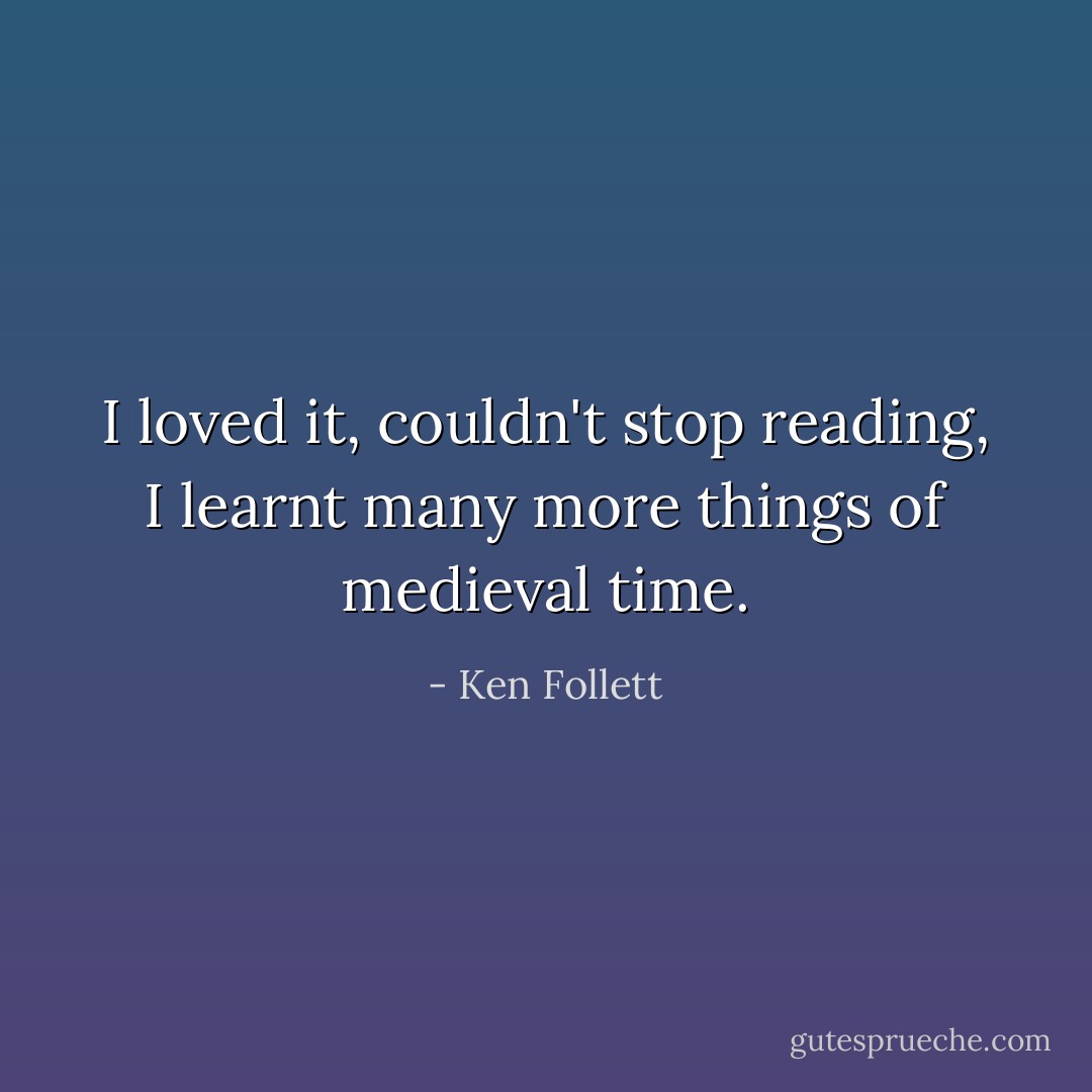 I loved it, couldn't stop reading, I learnt many more things of medieval time. - Ken Follett