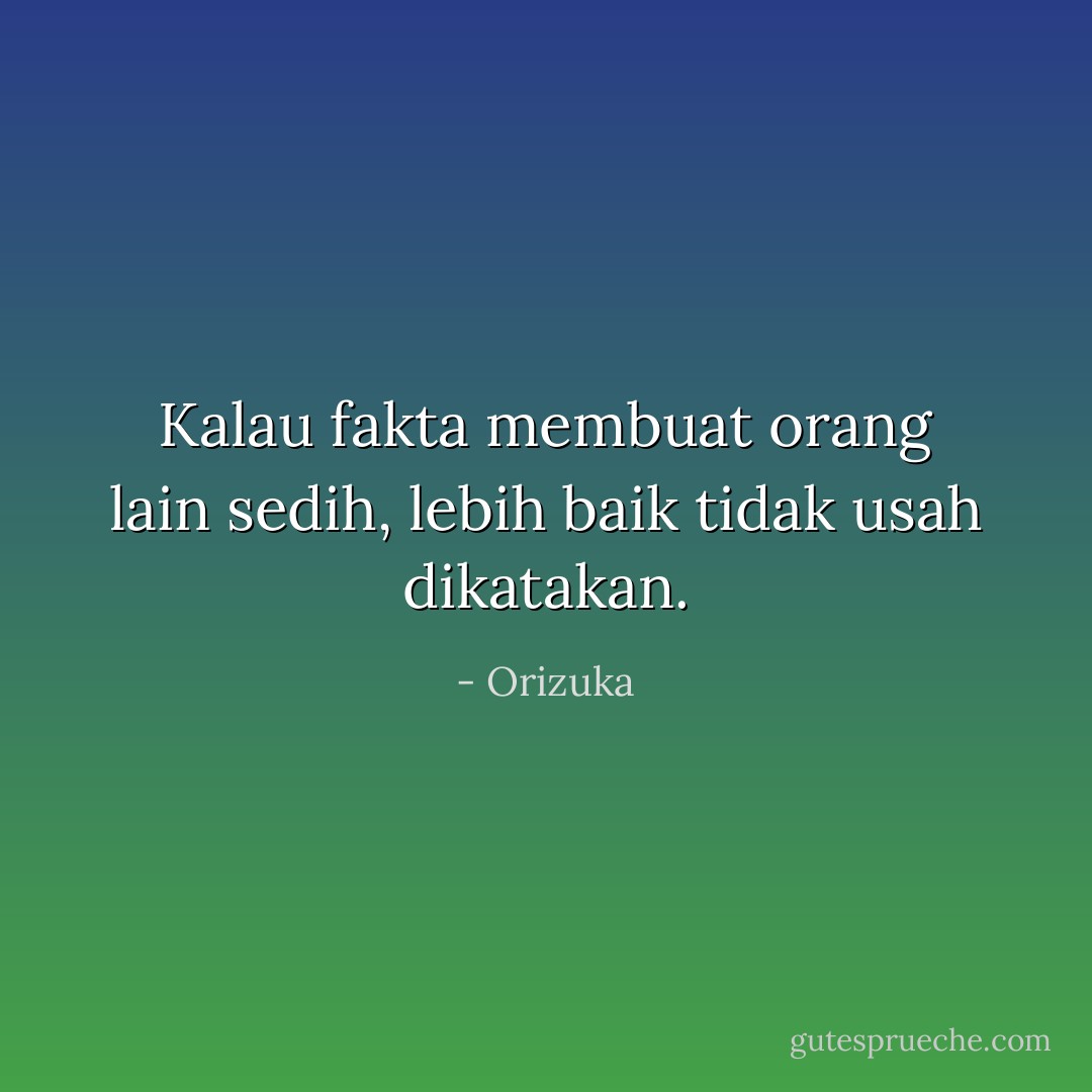 Kalau fakta membuat orang lain sedih, lebih baik tidak usah dikatakan. - Orizuka