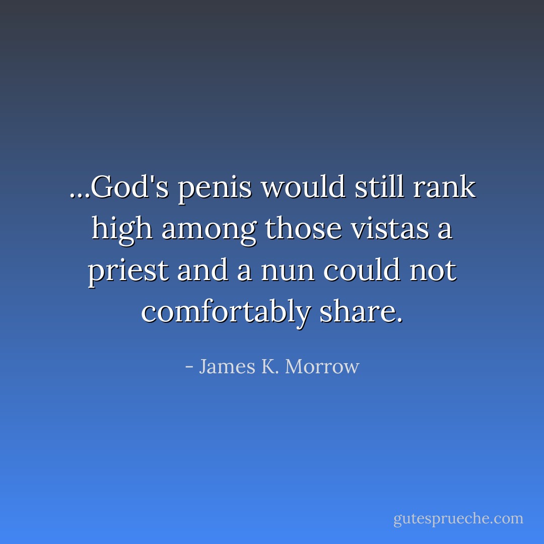 ...God's penis would still rank high among those vistas a priest and a nun could not comfortably share. - James K. Morrow