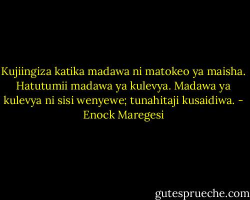 Kujiingiza katika madawa ni matokeo ya maisha. Hatutumii madawa ya kulevya. Madawa ya kulevya ni sisi wenyewe; tunahitaji kusaidiwa. - Enock Maregesi