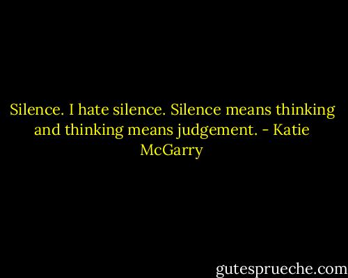 Silence. I hate silence. Silence means thinking and thinking means judgement. - Katie McGarry