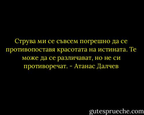 Струва ми се съвсем погрешно да се противопоставя красотата на истината.<br />Те може да се различават, но не си противоречат. - Атанас Далчев