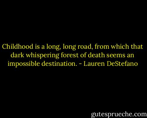 Childhood is a long, long road, from which that dark whispering forest of death seems an impossible destination. - Lauren DeStefano