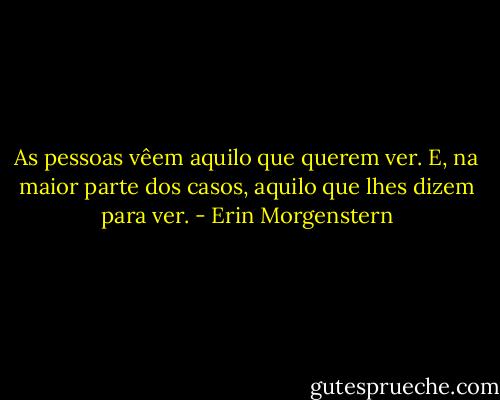 As pessoas vêem aquilo que querem ver. E, na maior parte dos casos, aquilo que lhes dizem para ver. - Erin Morgenstern