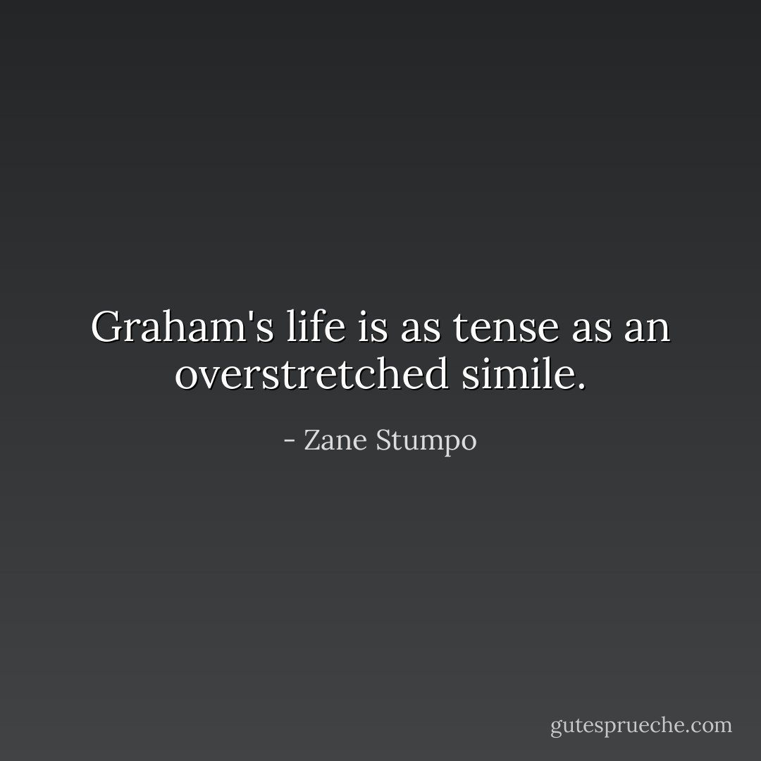 Graham's life is as tense as an overstretched simile. - Zane Stumpo