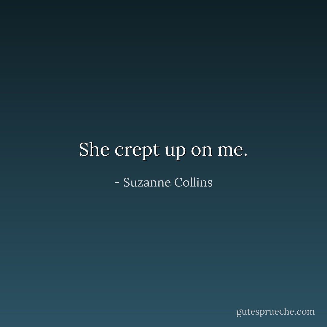 She crept up on me. - Suzanne Collins