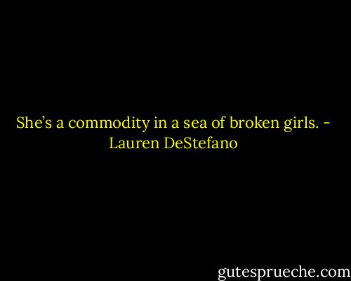 She’s a commodity in a sea of broken girls. - Lauren DeStefano