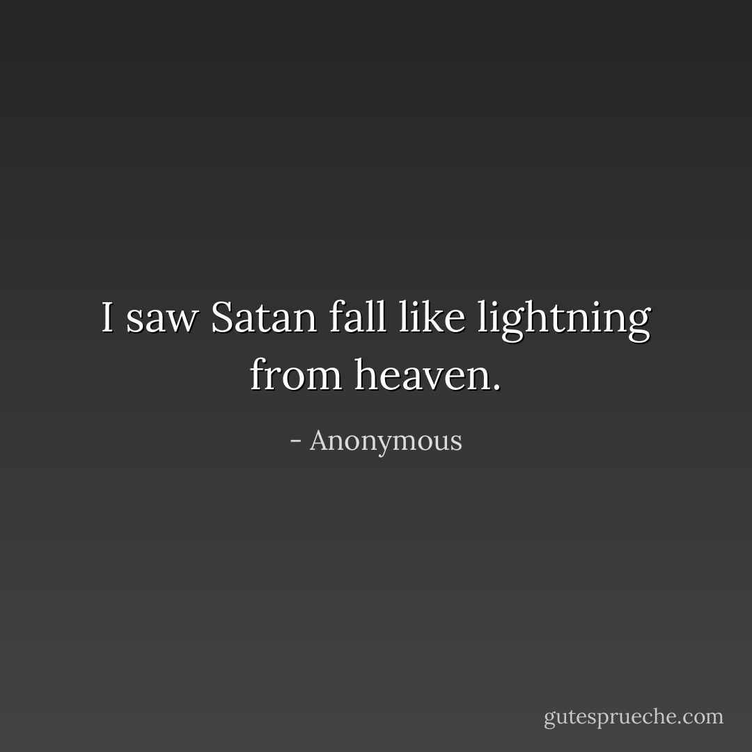 I saw Satan fall like lightning from heaven. - Anonymous