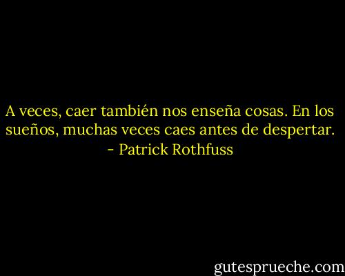 A veces, caer también nos enseña cosas. En los sueños, muchas veces caes antes de despertar. - Patrick Rothfuss
