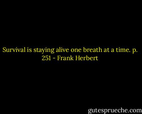 Survival is staying alive one breath at a time. p. 251 - Frank Herbert
