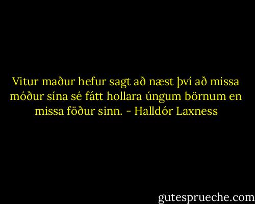Vitur maður hefur sagt að næst því að missa móður sína sé fátt hollara úngum börnum en missa föður sinn. - Halldór Laxness
