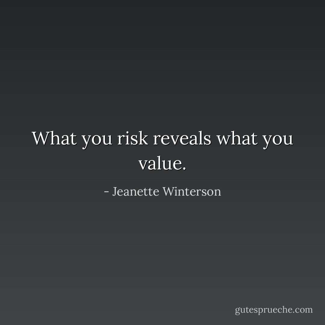 What you risk reveals what you value. - Jeanette Winterson