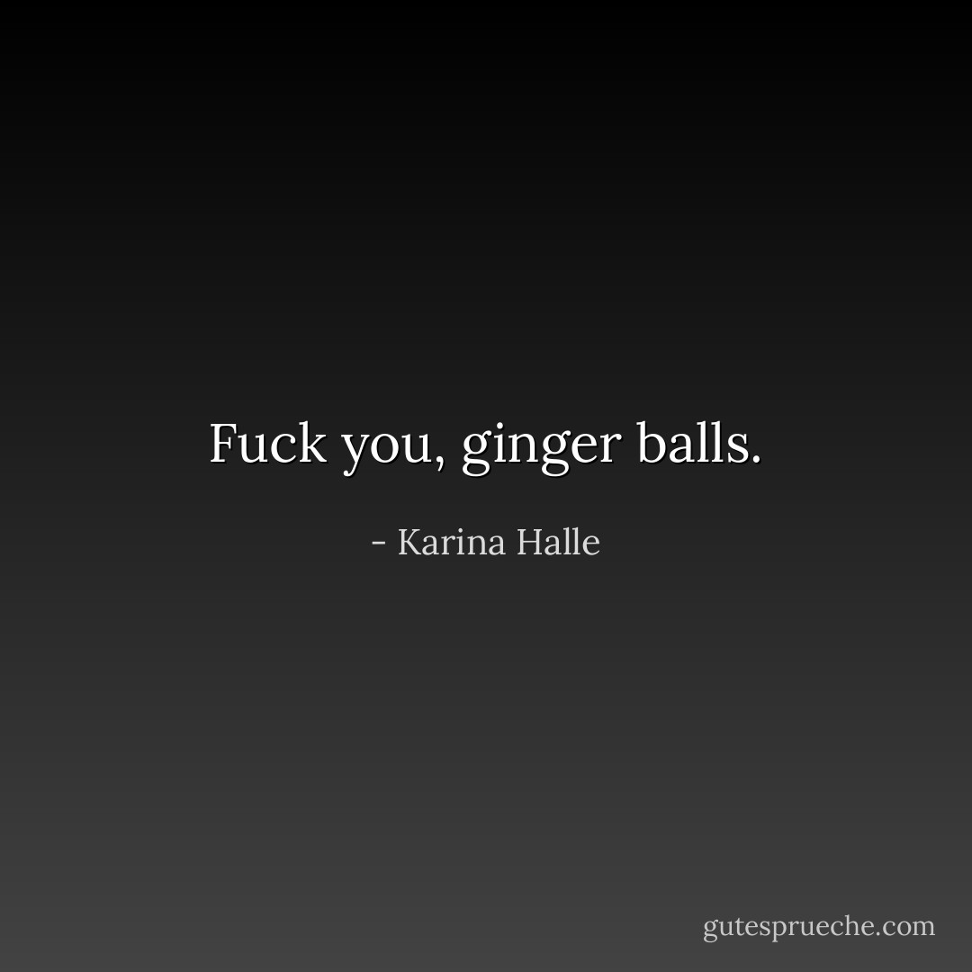 Fuck you, ginger balls. - Karina Halle