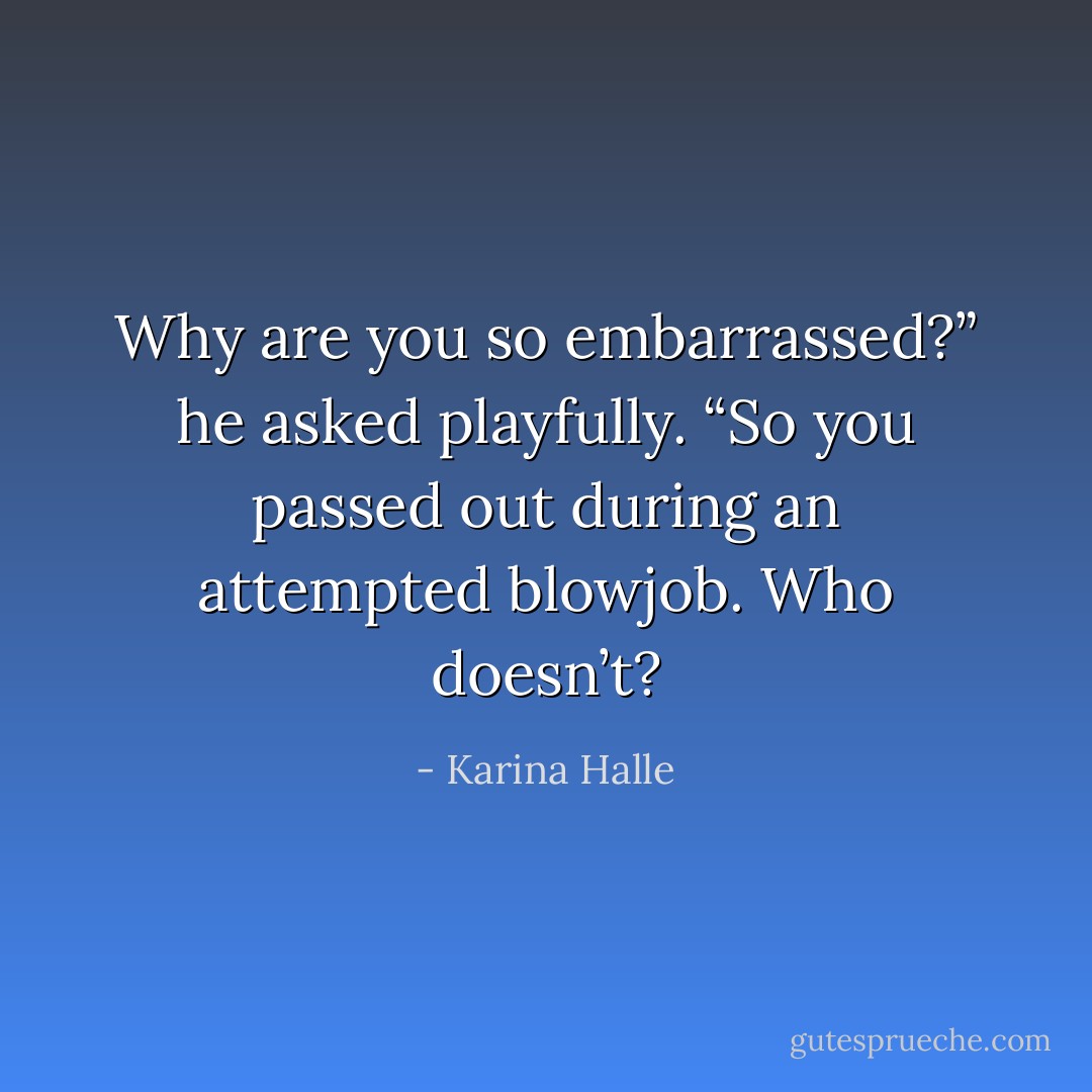 Why are you so embarrassed?” he asked playfully. “So you passed out during an attempted blowjob. Who doesn’t? - Karina Halle