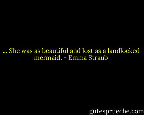 ... She was as beautiful and lost as a landlocked mermaid. - Emma Straub
