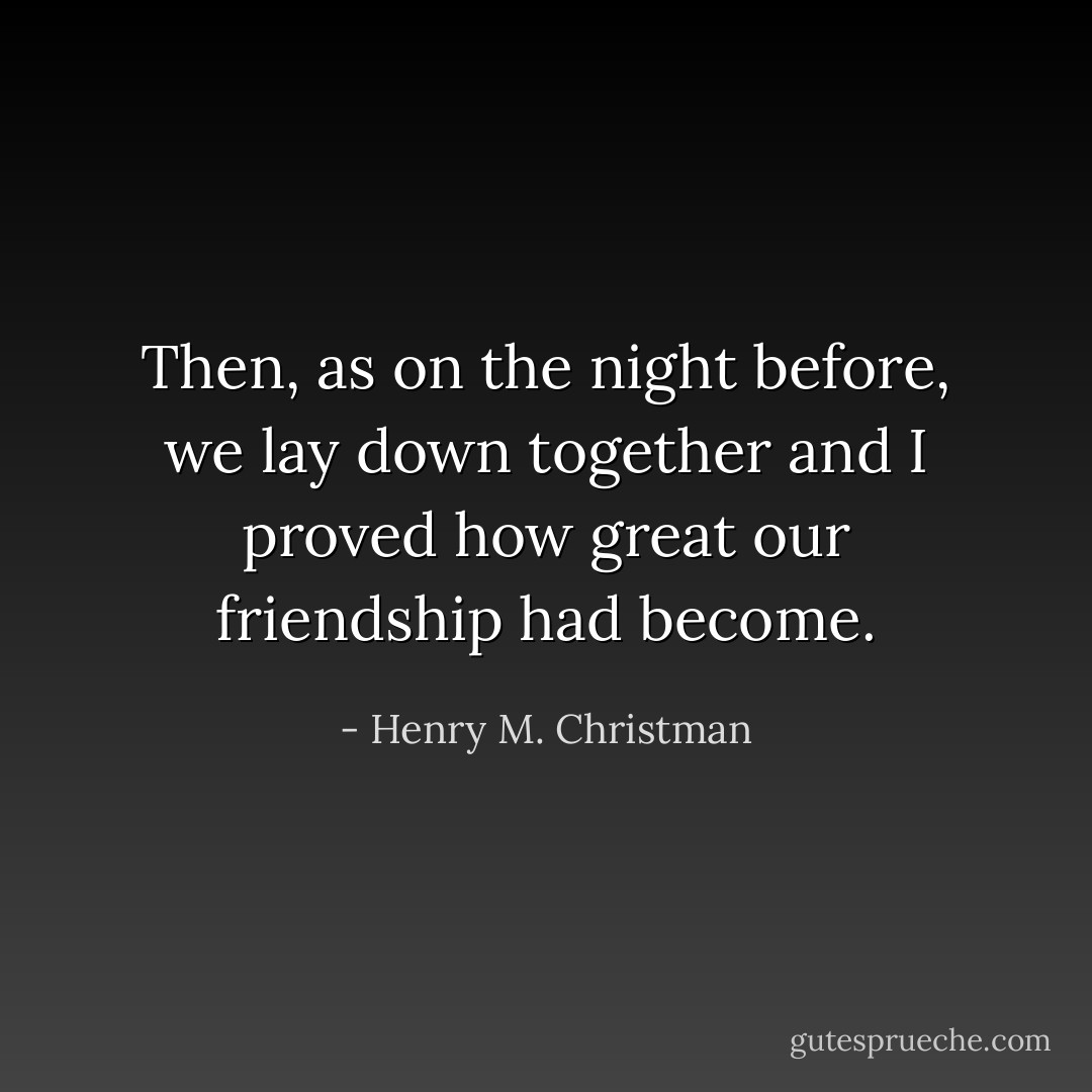 Then, as on the night before, we lay down together and I proved how great our friendship had become. - Henry M. Christman