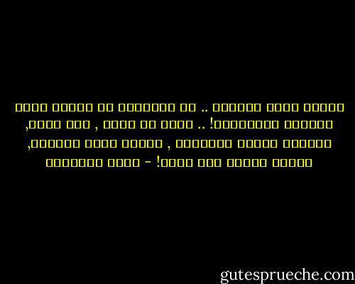 تمهلي أيها الأيام .. لا تدفعيني في طريقك بهذه السرعة المجنونة! .. إنني لا أجري , ولا أمشي, ولكنّي أحفرُ بخطواتي , القبر الذي سيضمني, بعدما أتحول إلى رفات! - كامل الشناوي
