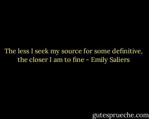 The less I seek my source for some definitive, the closer I am to fine - Emily Saliers