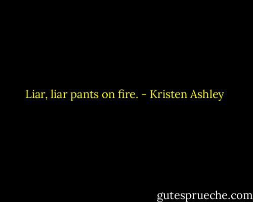 Liar, liar pants on fire. - Kristen Ashley