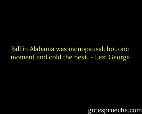 Fall in Alabama was menopausal: hot one moment and cold the next. - Lexi George