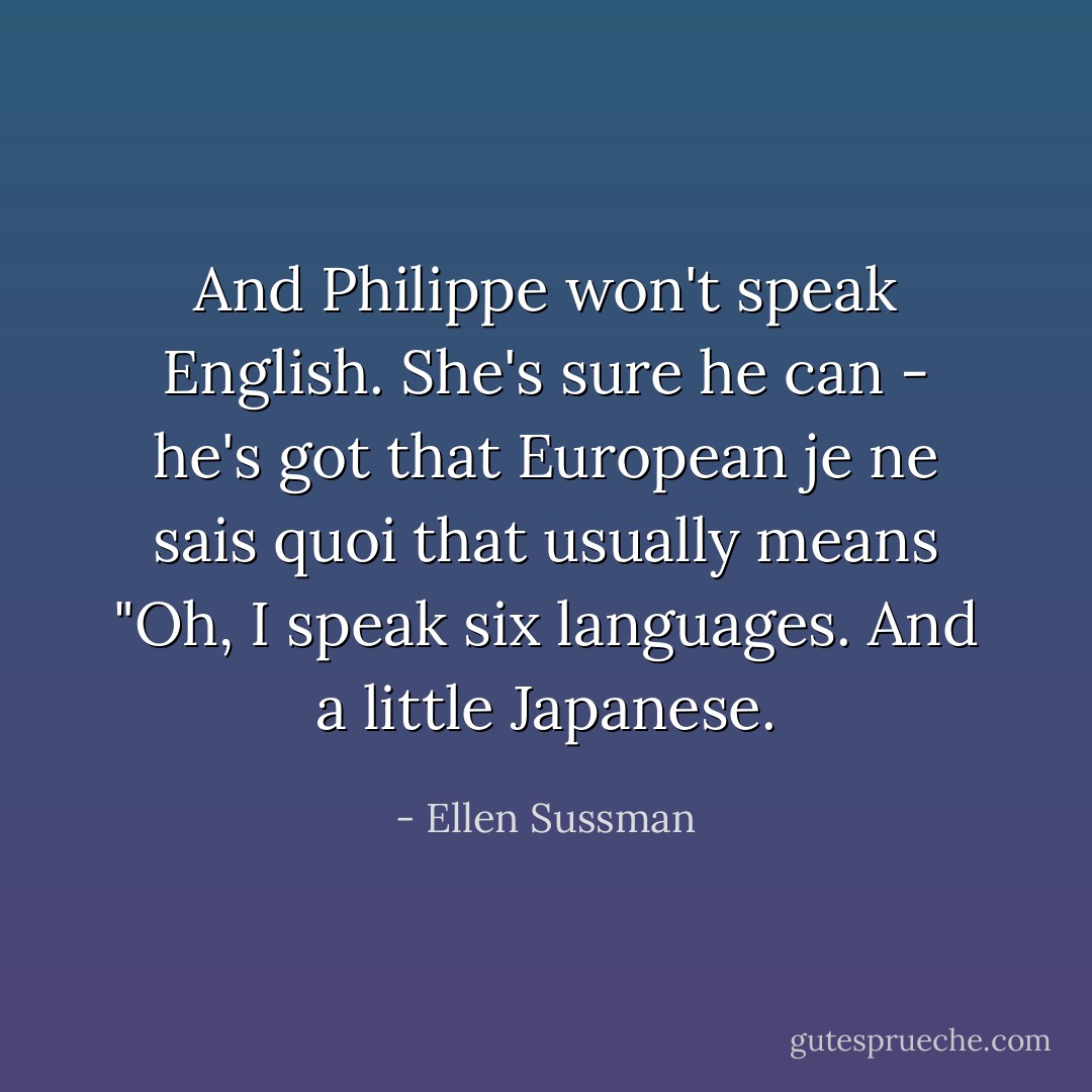 And Philippe won't speak English. She's sure he can - he's got that European je ne sais quoi that usually means "Oh, I speak six languages. And a little Japanese. - Ellen Sussman