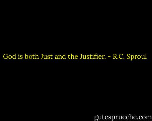 God is both Just and the Justifier. - R.C. Sproul